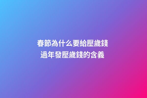 春節為什么要給壓歲錢   過年發壓歲錢的含義